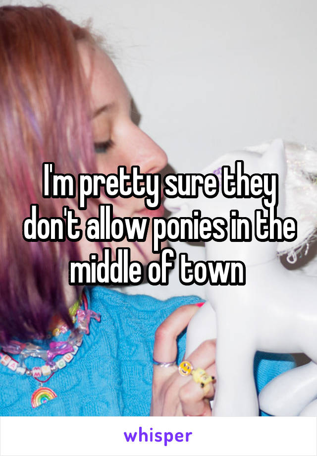 I'm pretty sure they don't allow ponies in the middle of town 