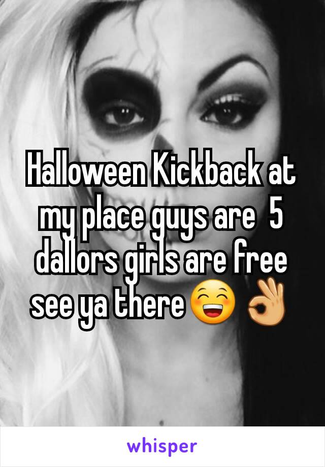Halloween Kickback at my place guys are  5 dallors girls are free see ya there😁👌