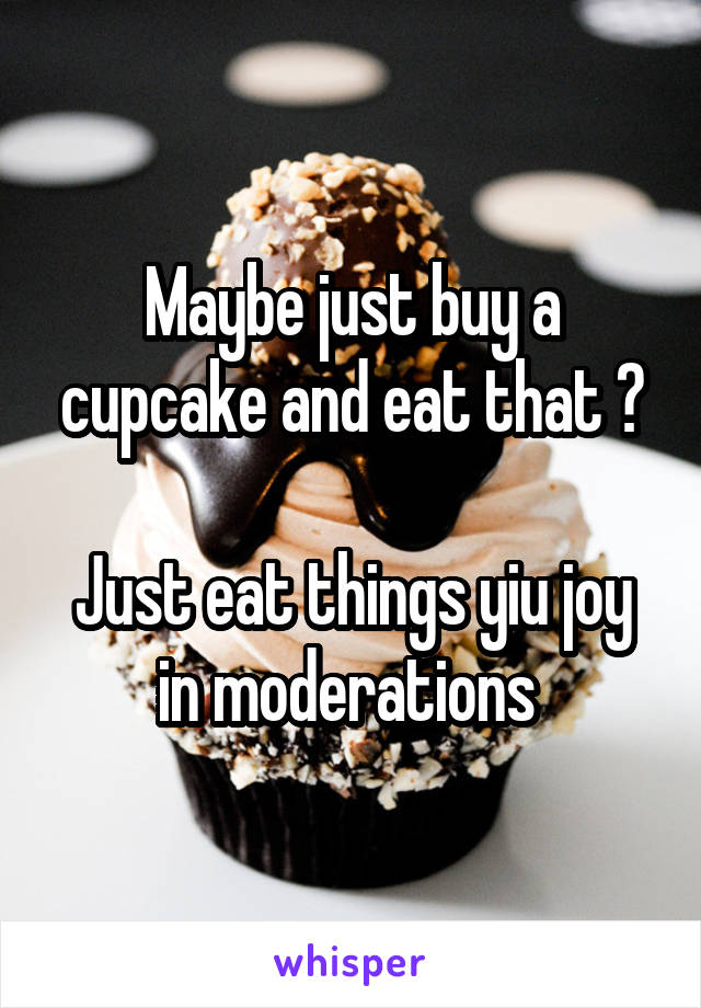 Maybe just buy a cupcake and eat that ?

Just eat things yiu joy in moderations 