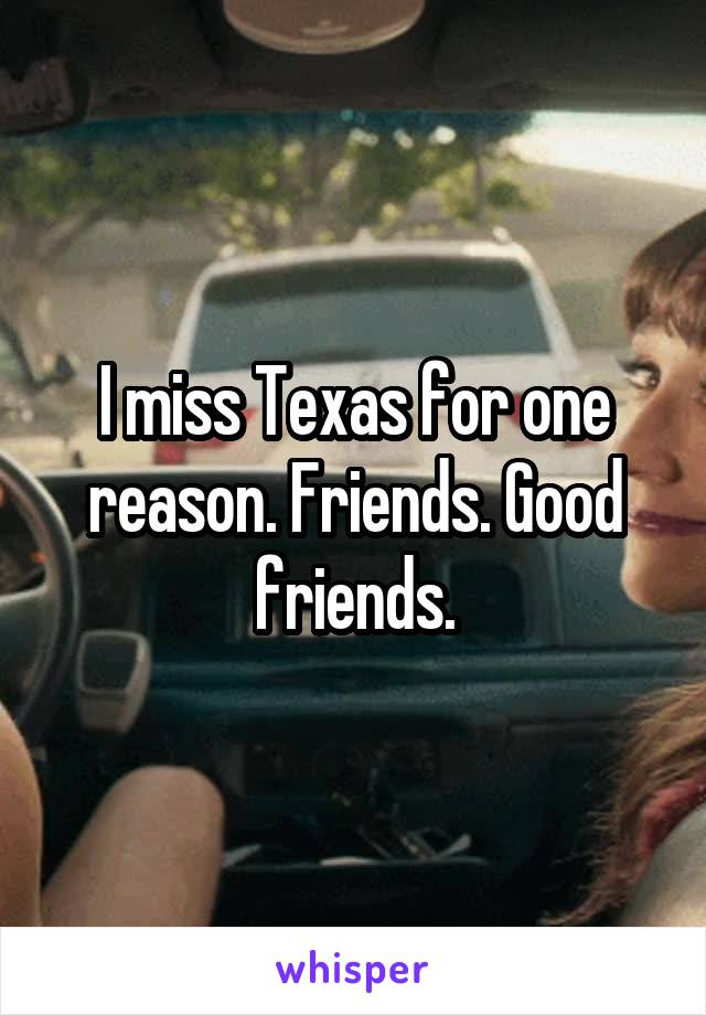 I miss Texas for one reason. Friends. Good friends.