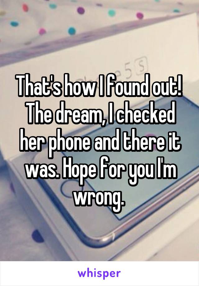 That's how I found out!  The dream, I checked her phone and there it was. Hope for you I'm wrong. 