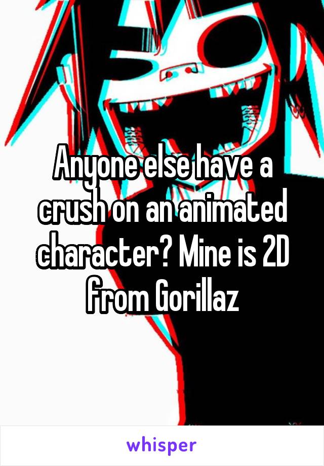 Anyone else have a crush on an animated character? Mine is 2D from Gorillaz