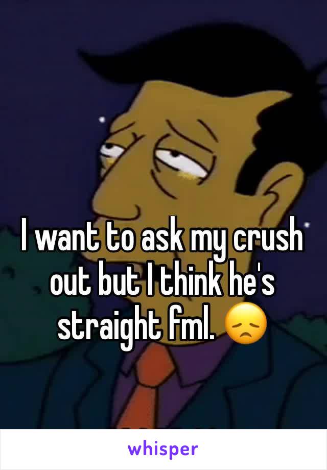 I want to ask my crush out but I think he's straight fml. 😞