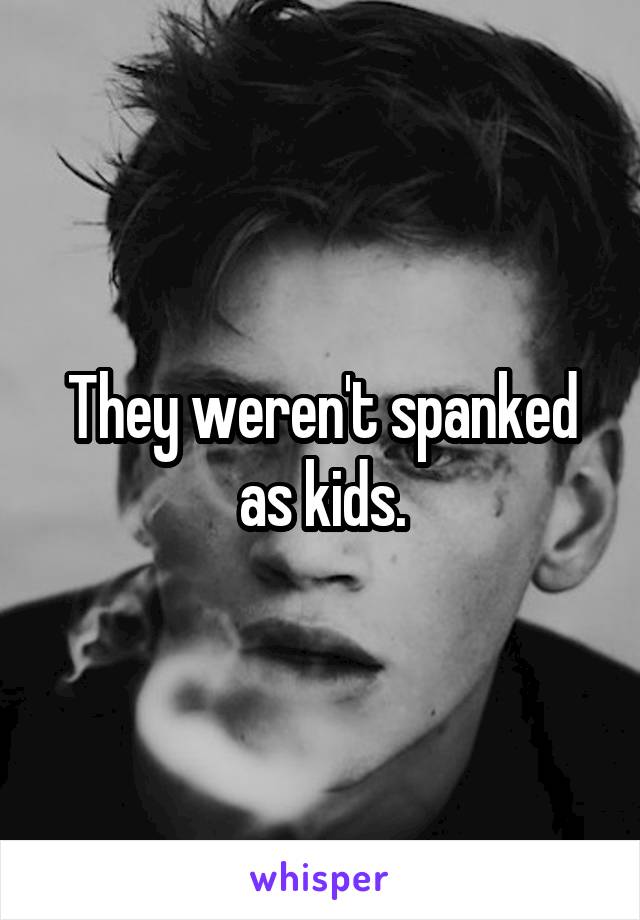They weren't spanked as kids.