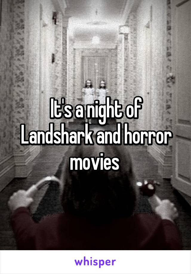 It's a night of Landshark and horror movies 