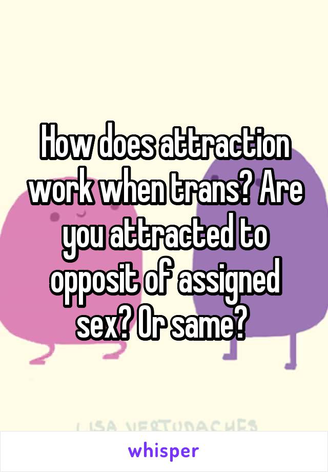 How does attraction work when trans? Are you attracted to opposit of assigned sex? Or same? 