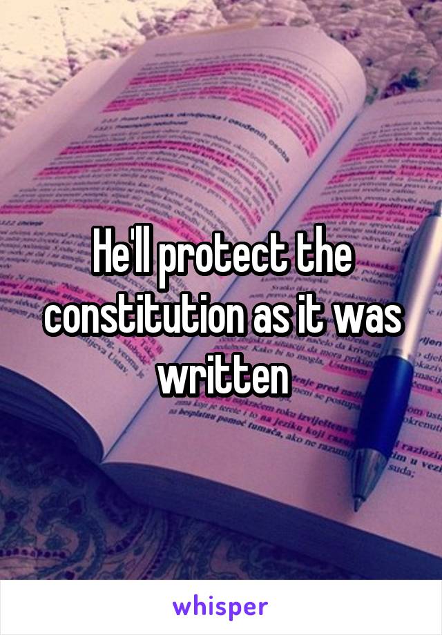 He'll protect the constitution as it was written