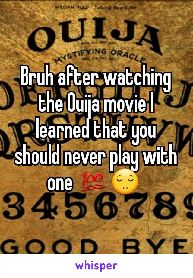 Bruh after watching the Ouija movie I learned that you should never play with  one 💯😌 