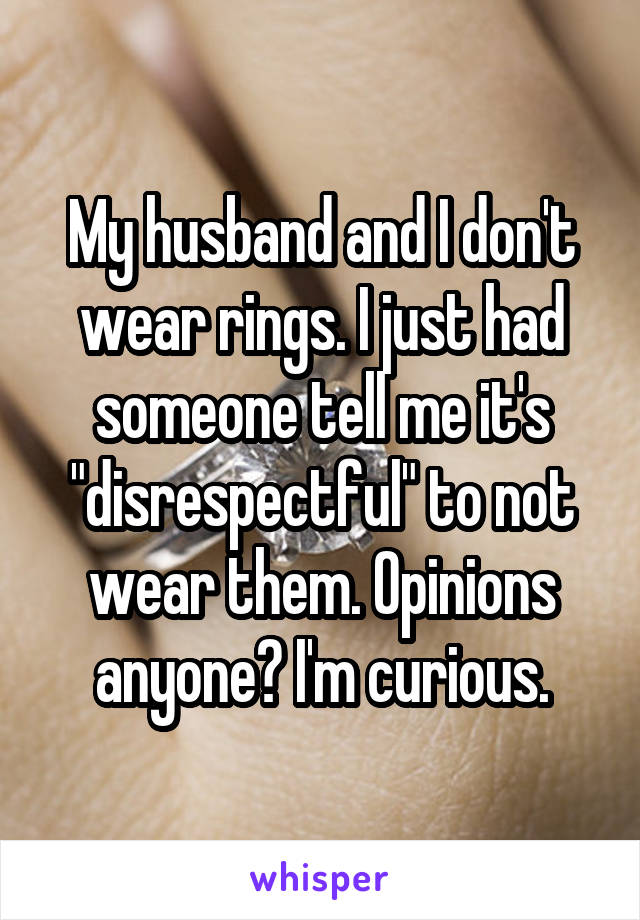 My husband and I don't wear rings. I just had someone tell me it's "disrespectful" to not wear them. Opinions anyone? I'm curious.