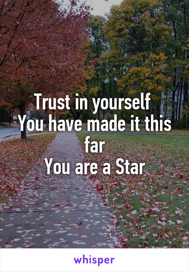 Trust in yourself 
You have made it this far
You are a Star