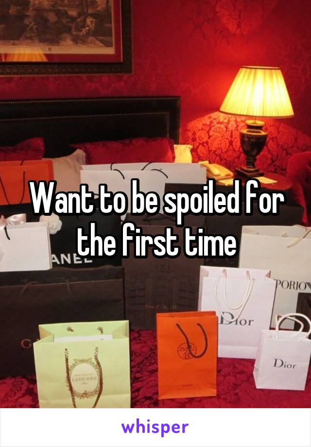 Want to be spoiled for the first time