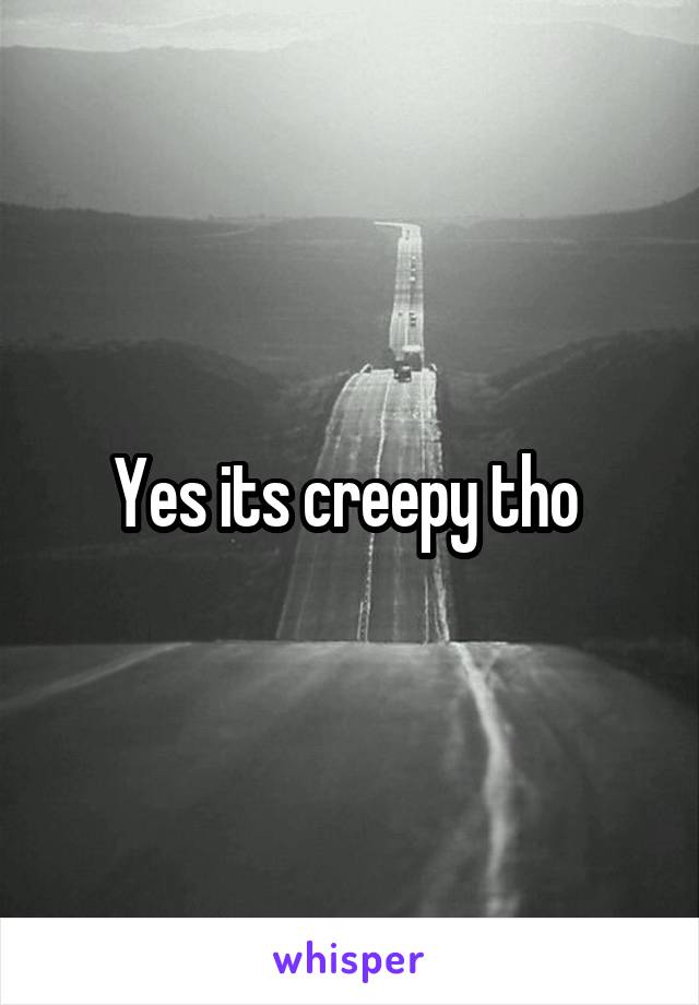 Yes its creepy tho 