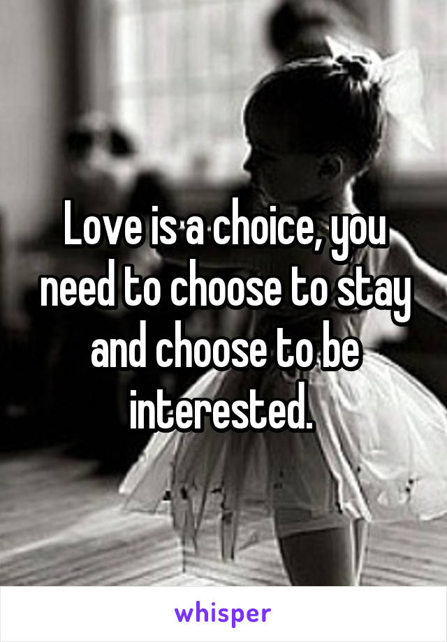Love is a choice, you need to choose to stay and choose to be interested. 
