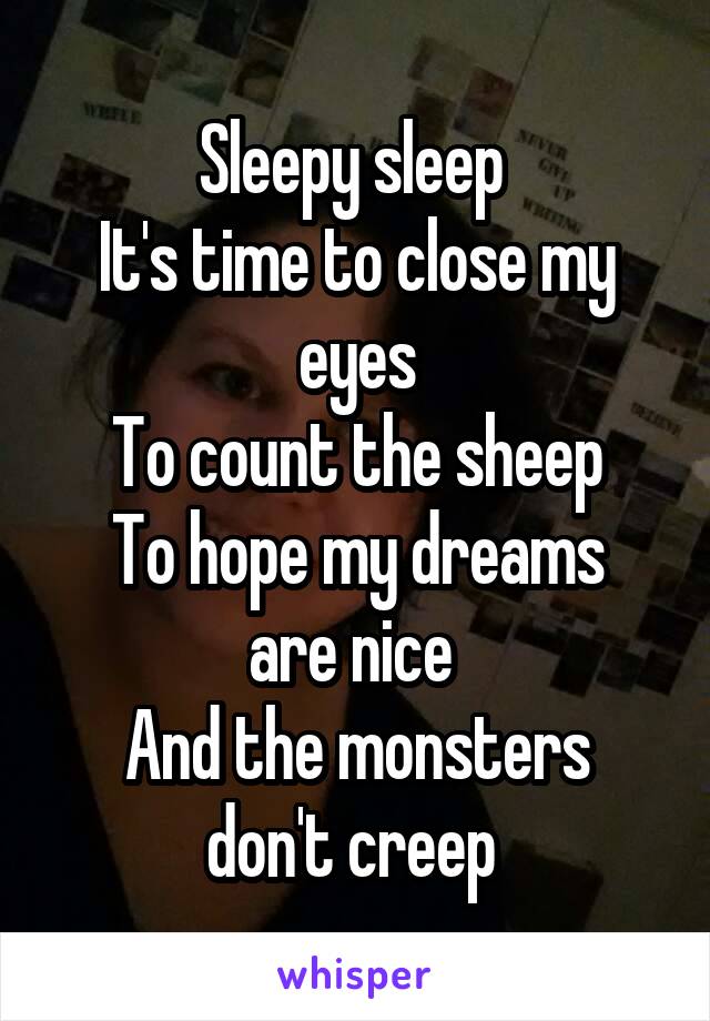 Sleepy sleep 
It's time to close my eyes
To count the sheep
To hope my dreams are nice 
And the monsters don't creep 
