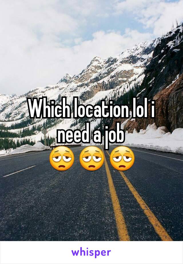 Which location lol i need a job 😩😩😩