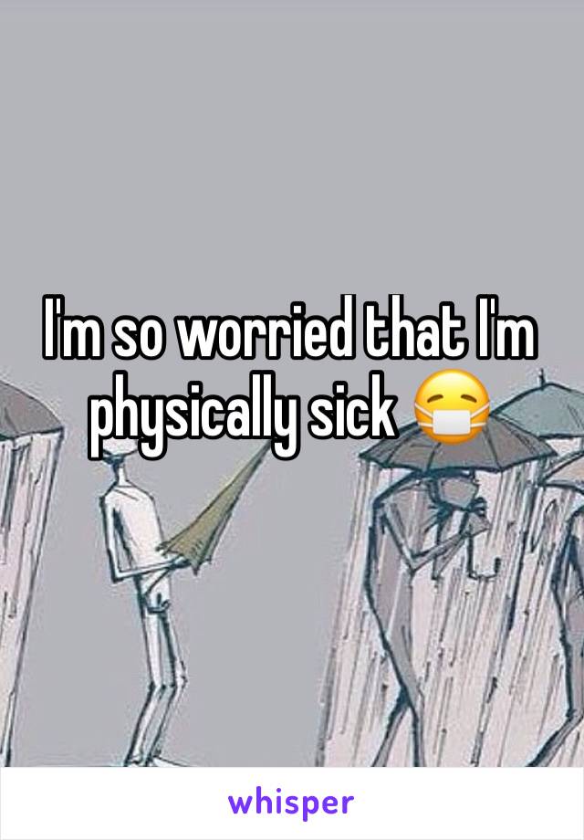 I'm so worried that I'm physically sick 😷 