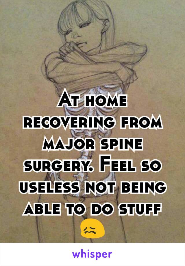 At home recovering from major spine surgery. Feel so useless not being able to do stuff😖