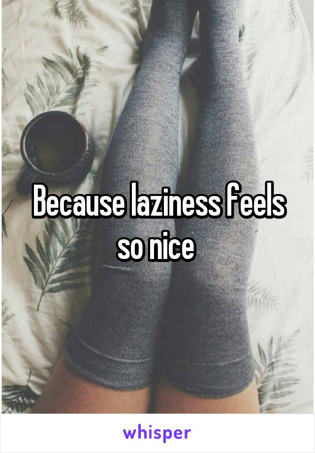 Because laziness feels so nice 
