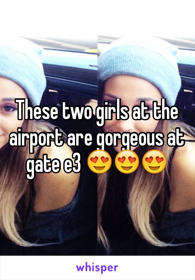 These two girls at the airport are gorgeous at gate e3 😍😍😍