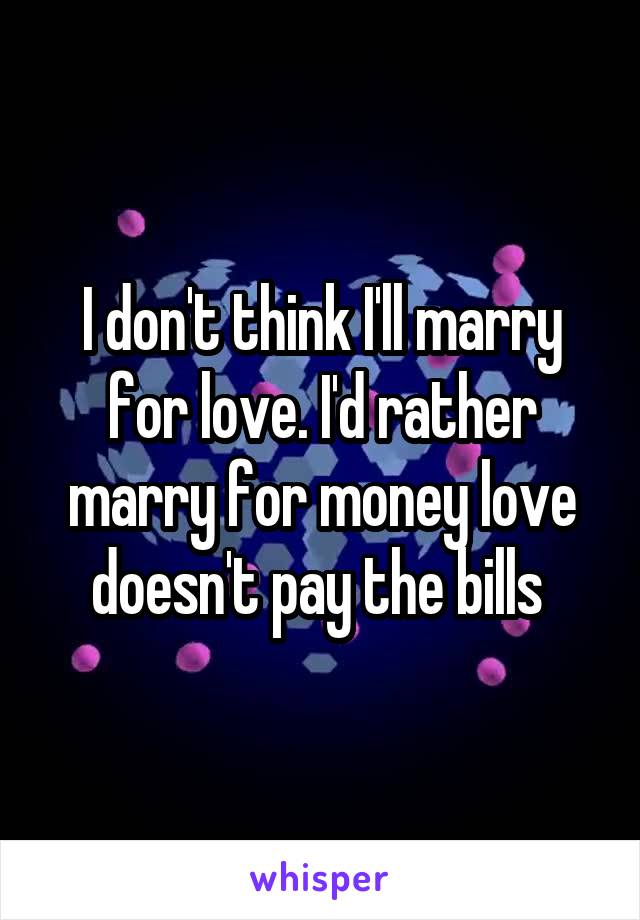 I don't think I'll marry for love. I'd rather marry for money love doesn't pay the bills 