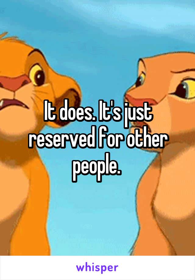 It does. It's just reserved for other people. 