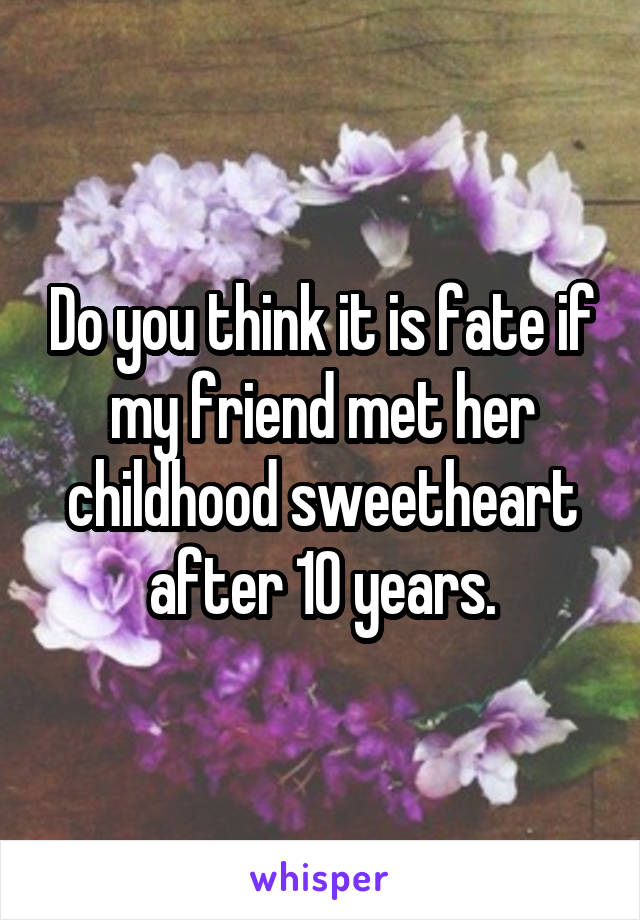 Do you think it is fate if my friend met her childhood sweetheart after 10 years.