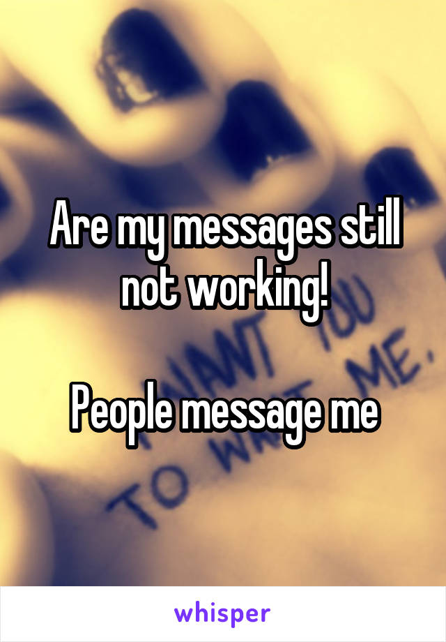 Are my messages still not working!

People message me