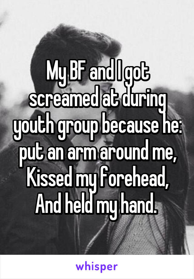 My BF and I got screamed at during youth group because he:
put an arm around me,
Kissed my forehead,
And held my hand. 