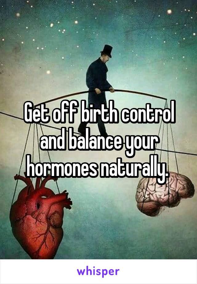 Get off birth control and balance your hormones naturally. 