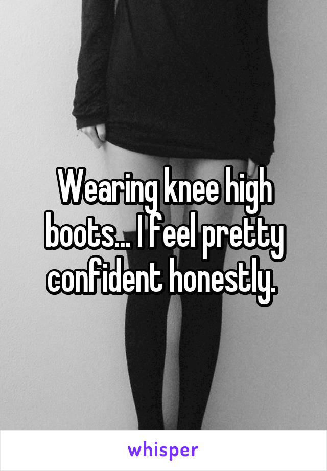 Wearing knee high boots... I feel pretty confident honestly. 