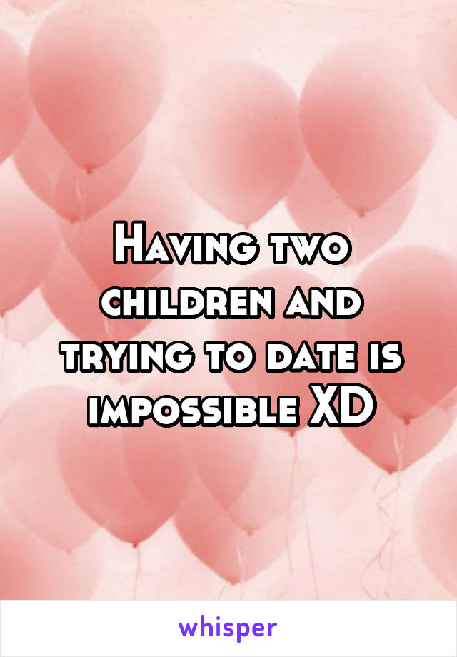 Having two children and trying to date is impossible XD