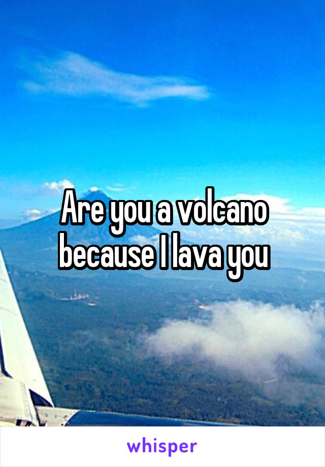 Are you a volcano because I lava you