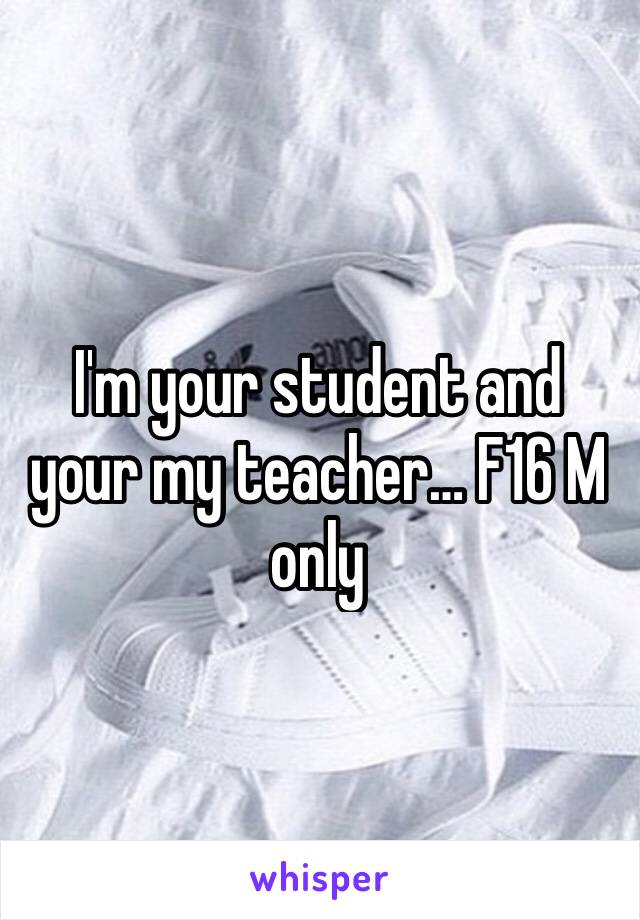 I'm your student and your my teacher… F16 M only 