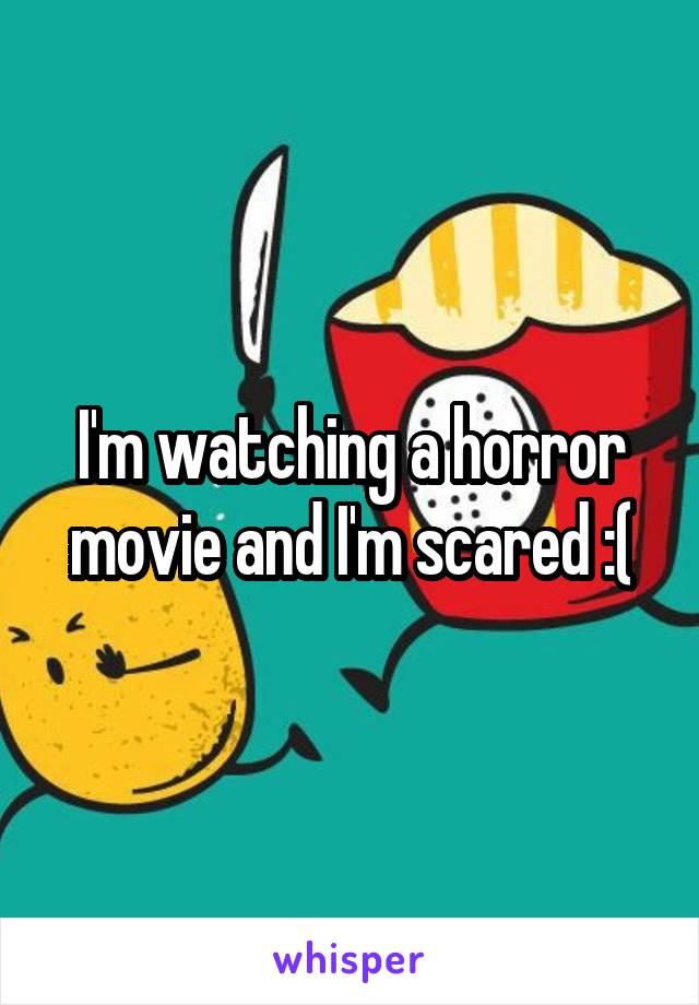 I'm watching a horror movie and I'm scared :(