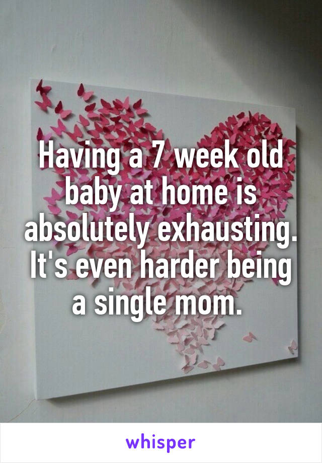 Having a 7 week old baby at home is absolutely exhausting. It's even harder being a single mom. 