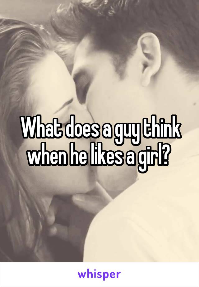 What does a guy think when he likes a girl? 