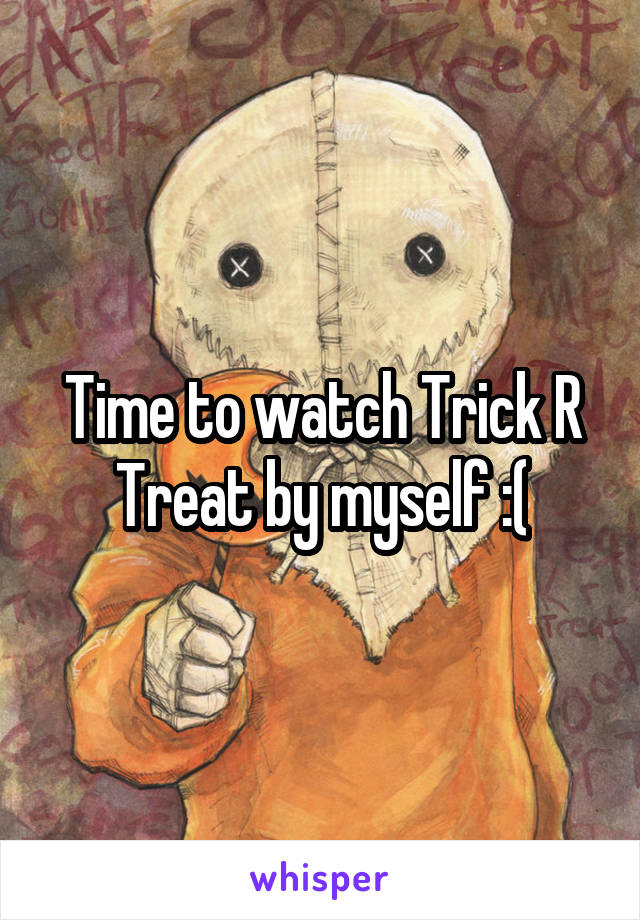 Time to watch Trick R Treat by myself :(