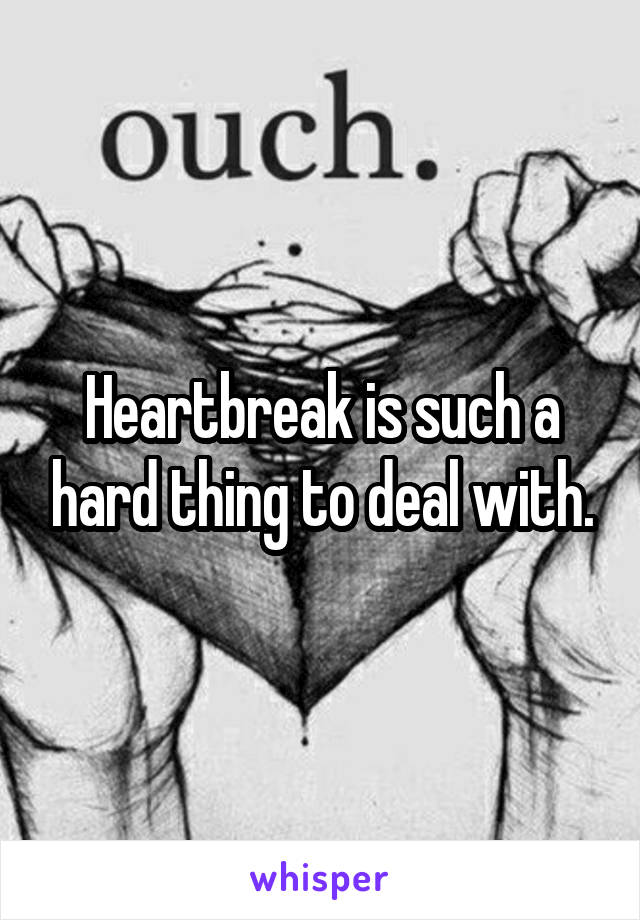 Heartbreak is such a hard thing to deal with.
