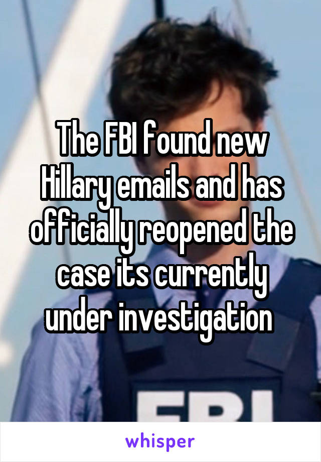 The FBI found new Hillary emails and has officially reopened the case its currently under investigation 
