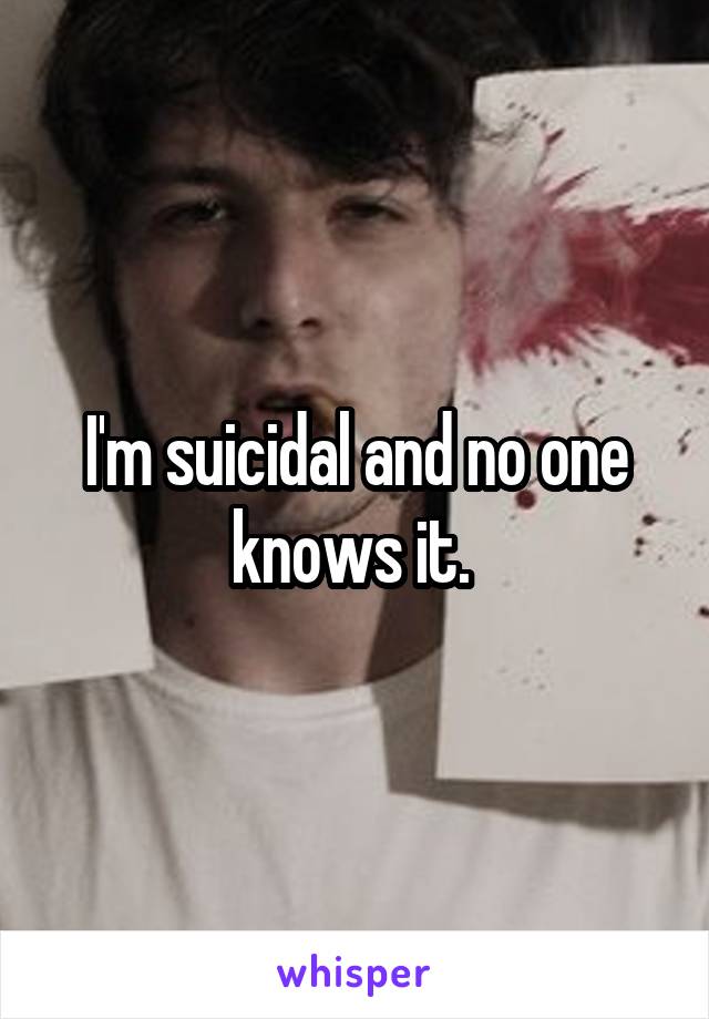 I'm suicidal and no one knows it. 