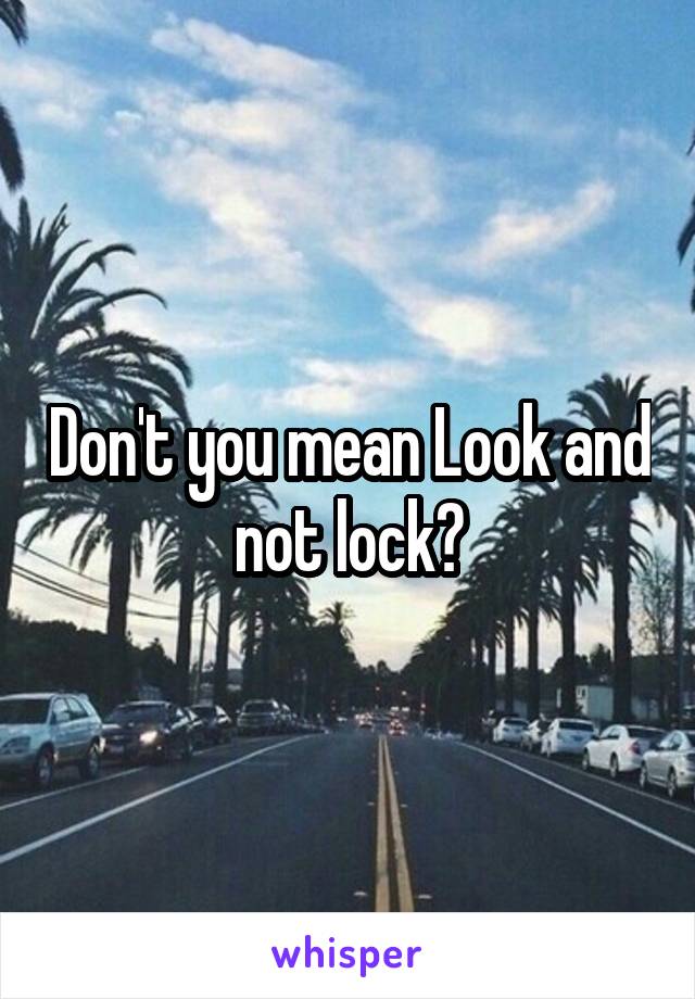 Don't you mean Look and not lock?