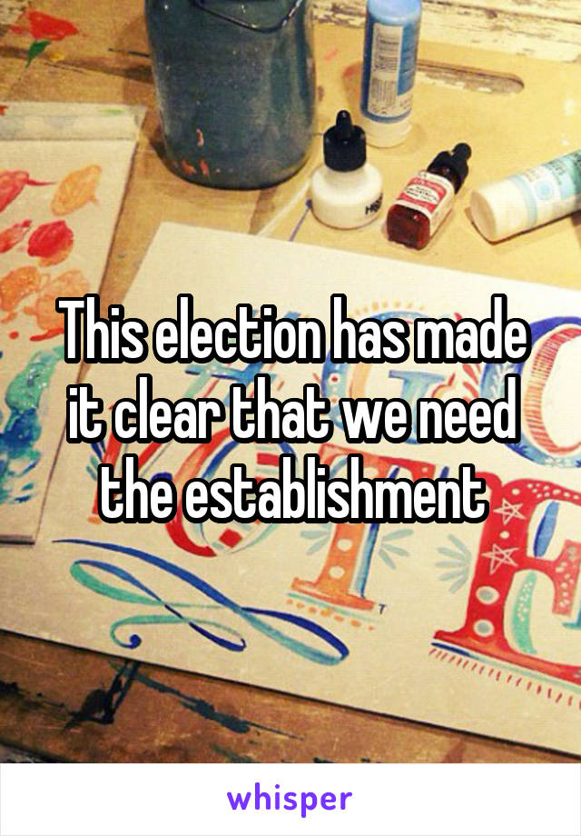 This election has made it clear that we need the establishment