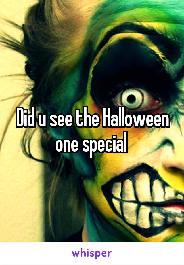 Did u see the Halloween one special 