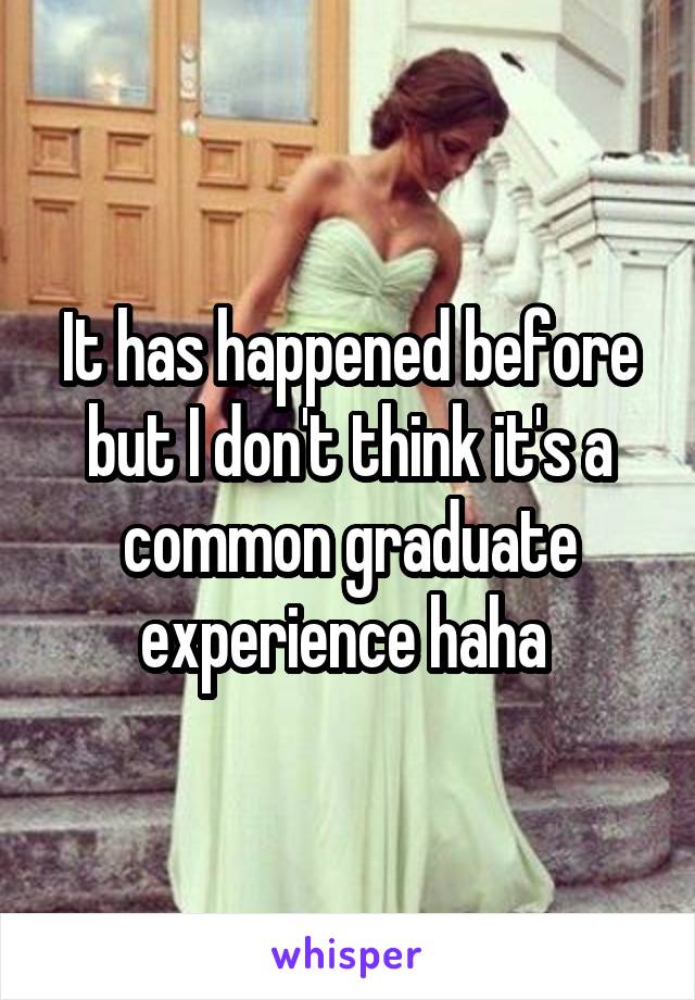 It has happened before but I don't think it's a common graduate experience haha 