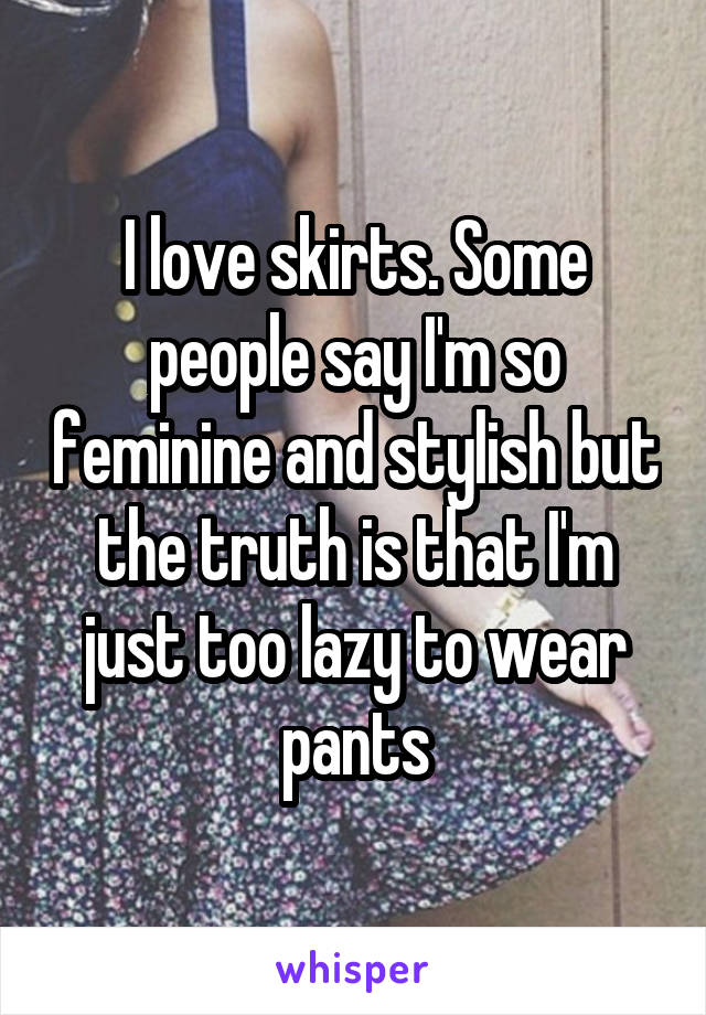 I love skirts. Some people say I'm so feminine and stylish but the truth is that I'm just too lazy to wear pants