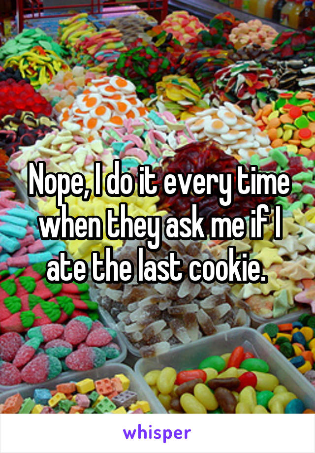 Nope, I do it every time when they ask me if I ate the last cookie. 