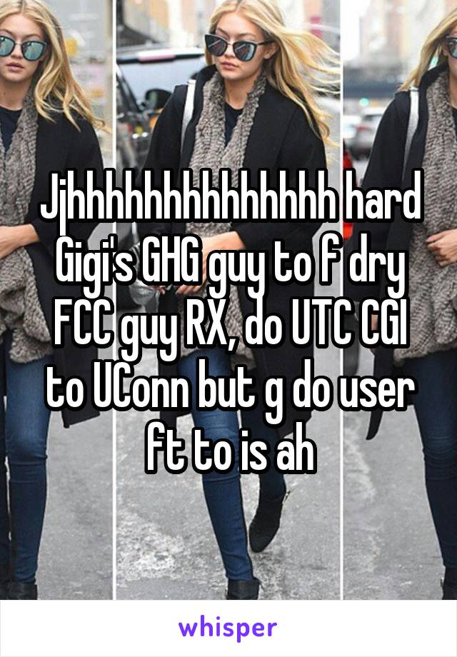 Jjhhhhhhhhhhhhhh hard Gigi's GHG guy to f dry FCC guy RX, do UTC CGI to UConn but g do user ft to is ah