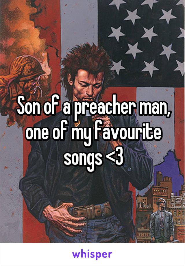 Son of a preacher man, one of my favourite songs <3
