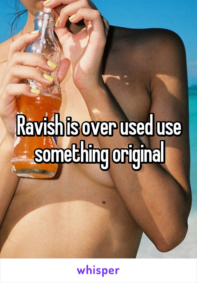 Ravish is over used use something original