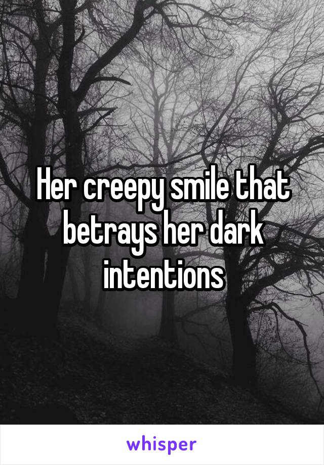 Her creepy smile that betrays her dark intentions